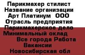 Парикмахер-стилист › Название организации ­ Арт Платинум, ООО › Отрасль предприятия ­ Парикмахерское дело › Минимальный оклад ­ 17 500 - Все города Работа » Вакансии   . Новосибирская обл.,Новосибирск г.